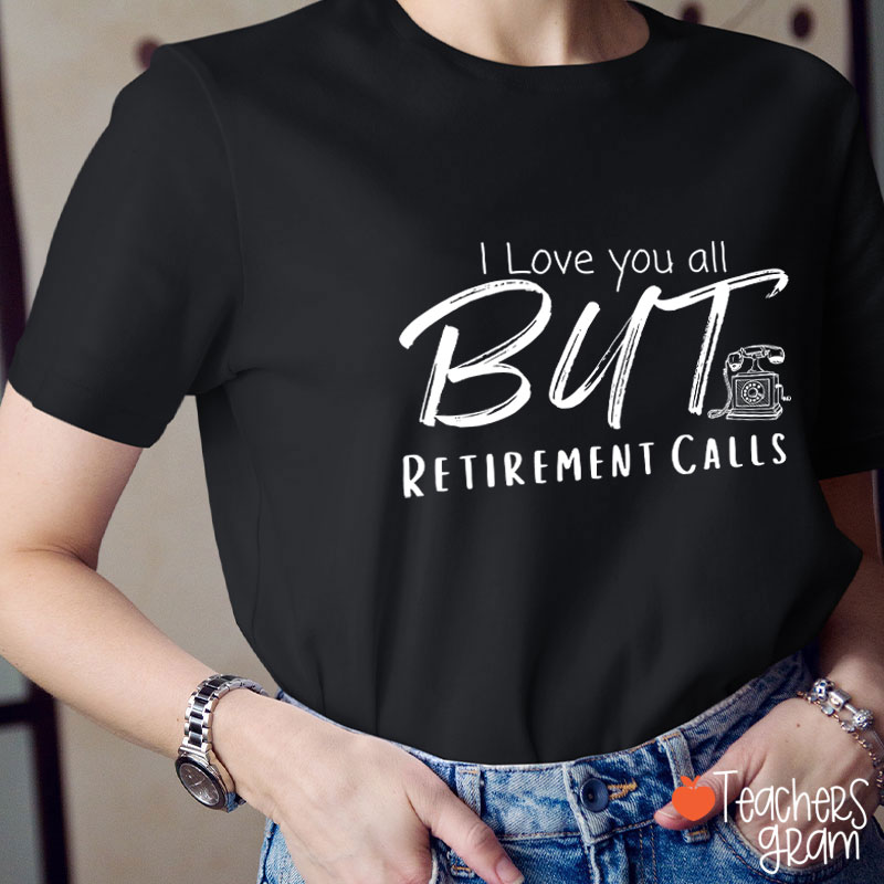 I Love You All But Retirement Calls Teacher T-Shirt