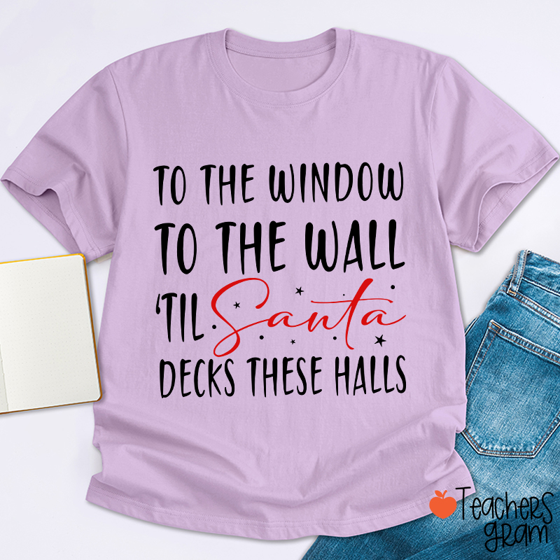 To The Window To The Wall 'Til Santa Decks These Halls Teacher T-Shirt