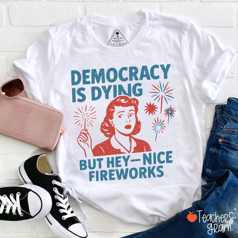 Democracy Is Dying But Hey-Nice Fireworks Teacher T-Shirt