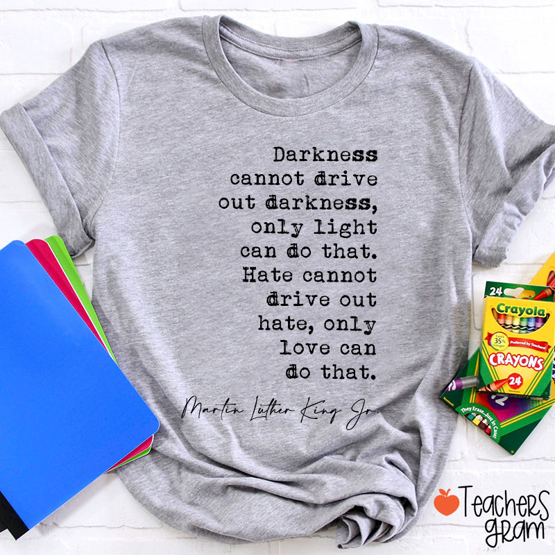 Darkness Cannot Drive Out Darkness Teacher T-Shirt