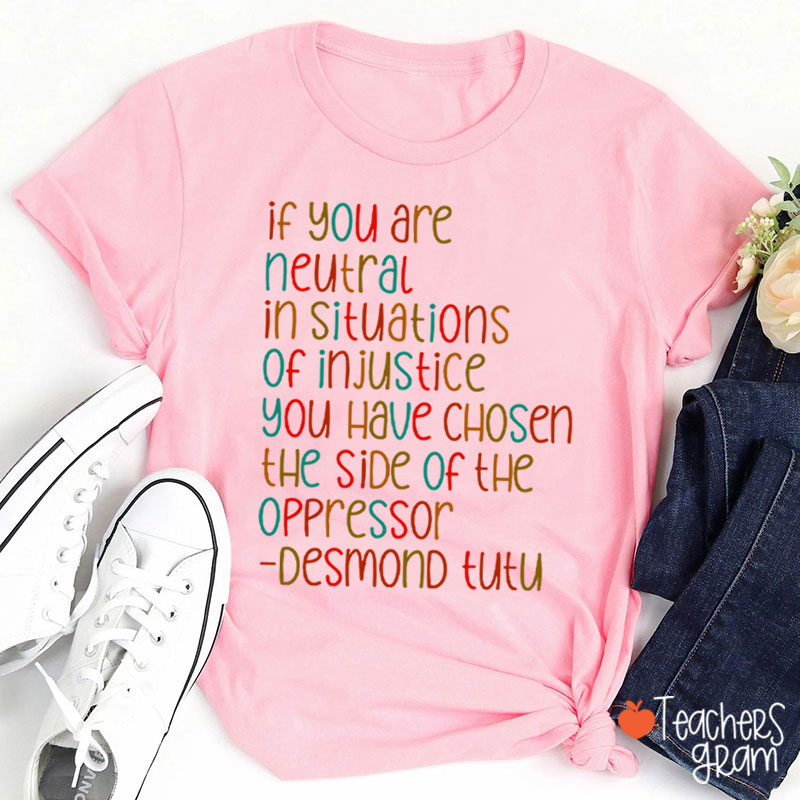 If You Are Neutral In Situations Of Injustice Human Rights Teacher T-Shirt