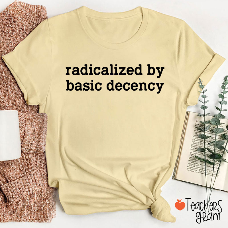 Radicalized By Basic Decency Social Justice Teacher T-Shirt