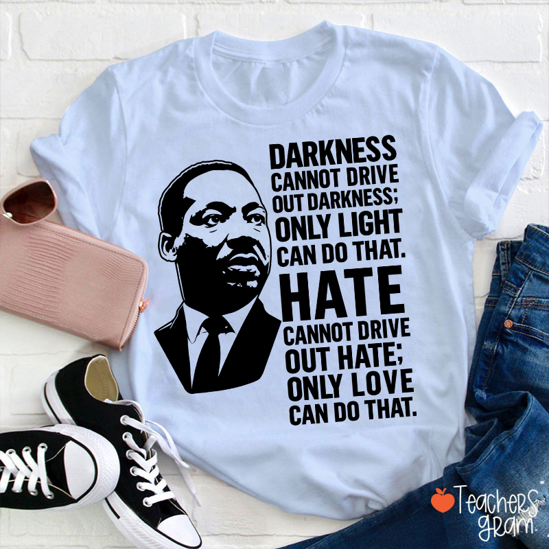 Darkness Cannot Drive Out Darkness Teacher T-Shirt