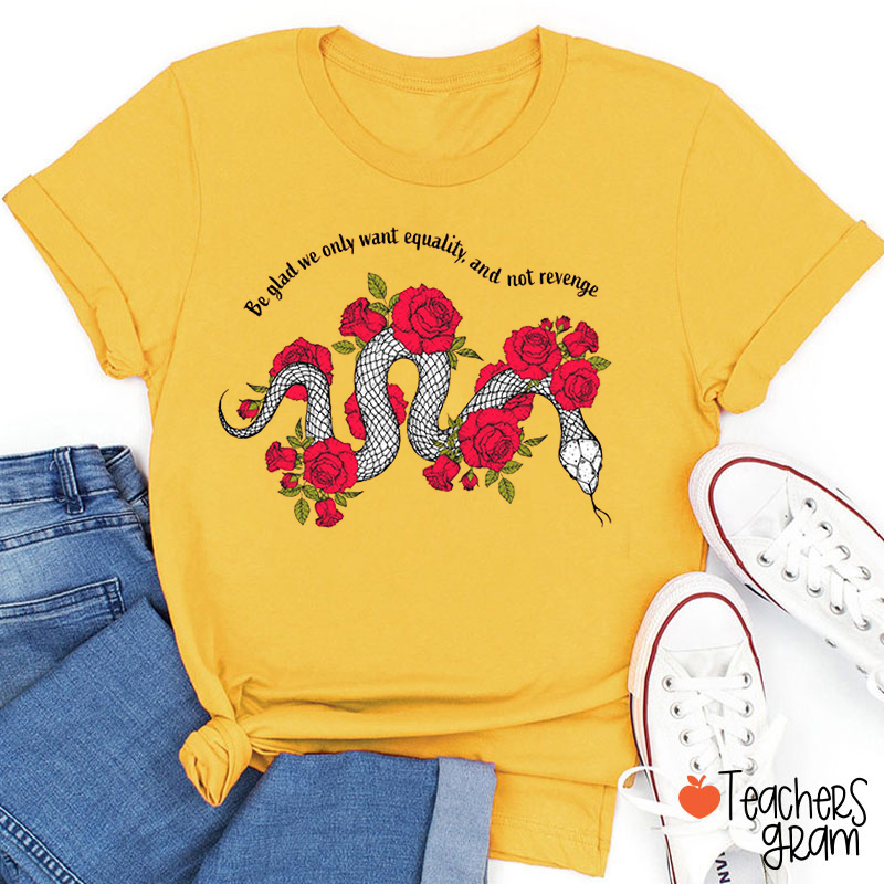 Be Glad We Only Want Equality Teacher T-Shirt