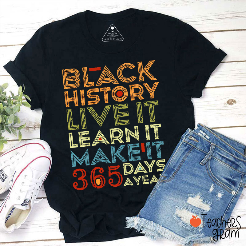 Black History Live It Learn It Make It 365 Days A Year Teacher T-Shirt