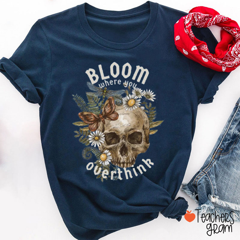 Bloom Where You Overthink Teacher T-Shirt
