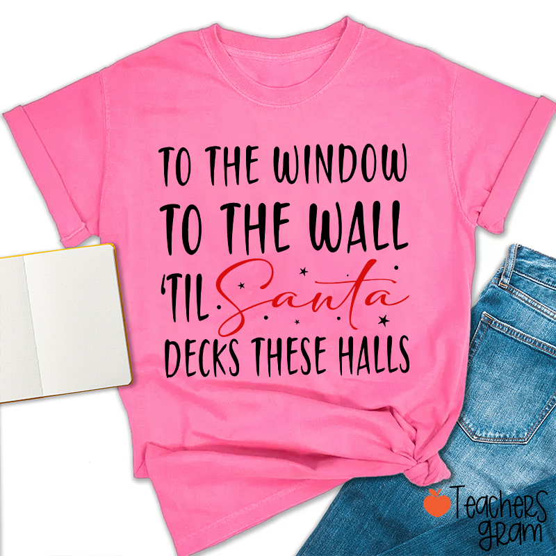 To The Window To The Wall 'Til Santa Decks These Halls Teacher T-Shirt