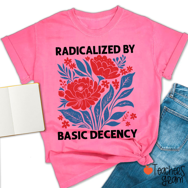 Radicalized By Basic Decency Teacher T-Shirt