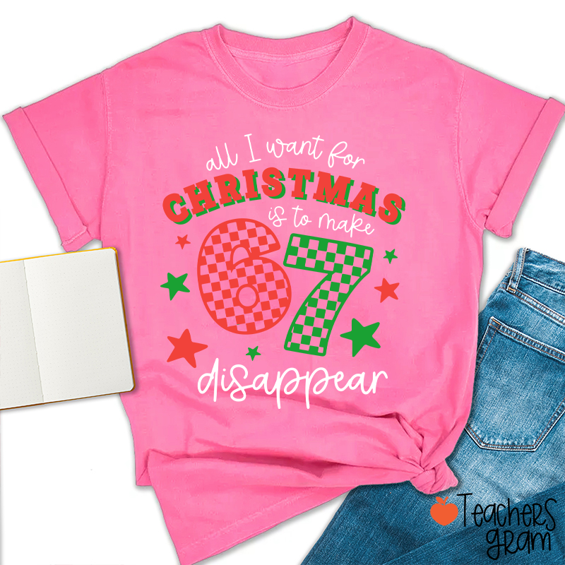 All I Want For Christmas Is To Make 67 Disappear Teacher T-Shirt