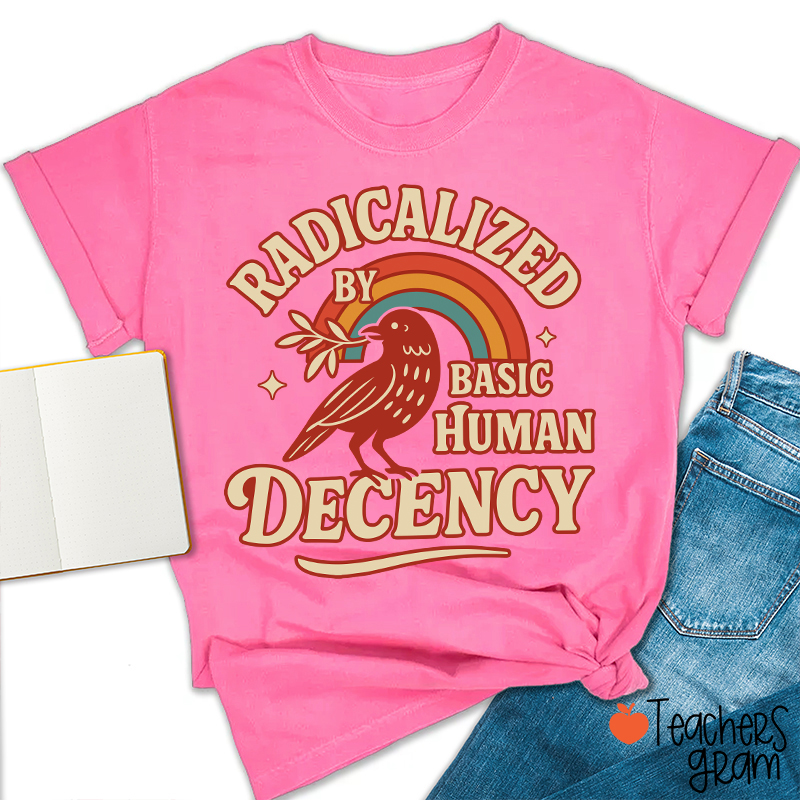 Radicalized By Basic Human Decency Teacher T-Shirt