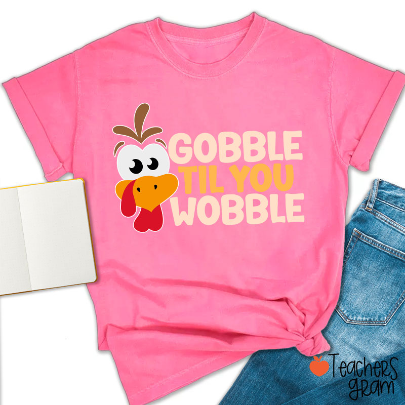 Gobble Til You Wobble Teacher T-Shirt