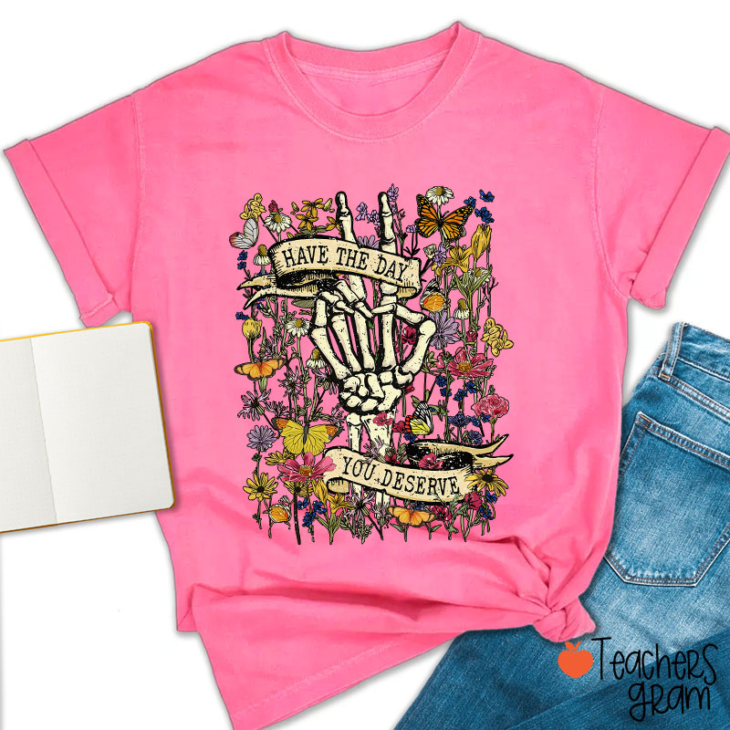 Have The Day You Deserve Teacher T-Shirt