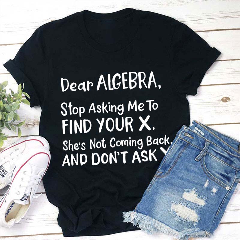 Dear Algebra Stop Asking Teacher T-Shirt