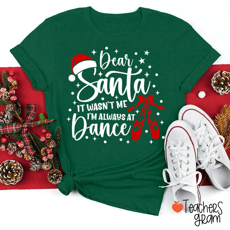Dear Santa It Wasn’t Me I’m Always At Dance Teacher T-Shirt