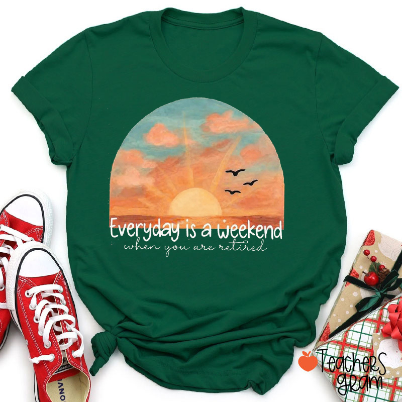 Everyday Is A Weekend When You Are Retired Teacher T-Shirt