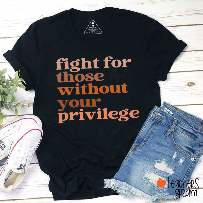 Fight For Those Without Your Privilege Teacher T-Shirt