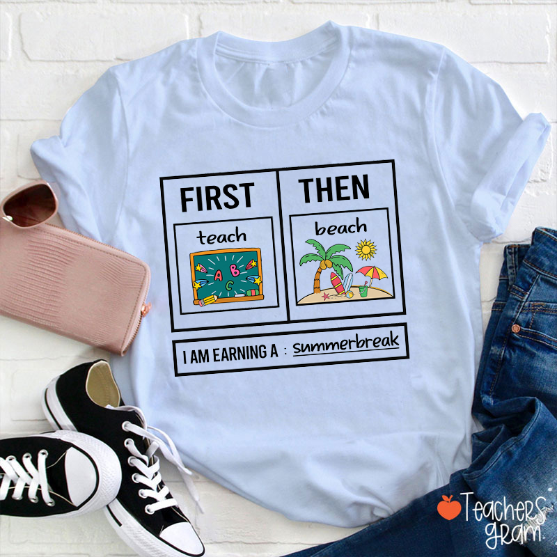 First Teach Then Beach I Am Earning A Summerbreak Teacher T-Shirt