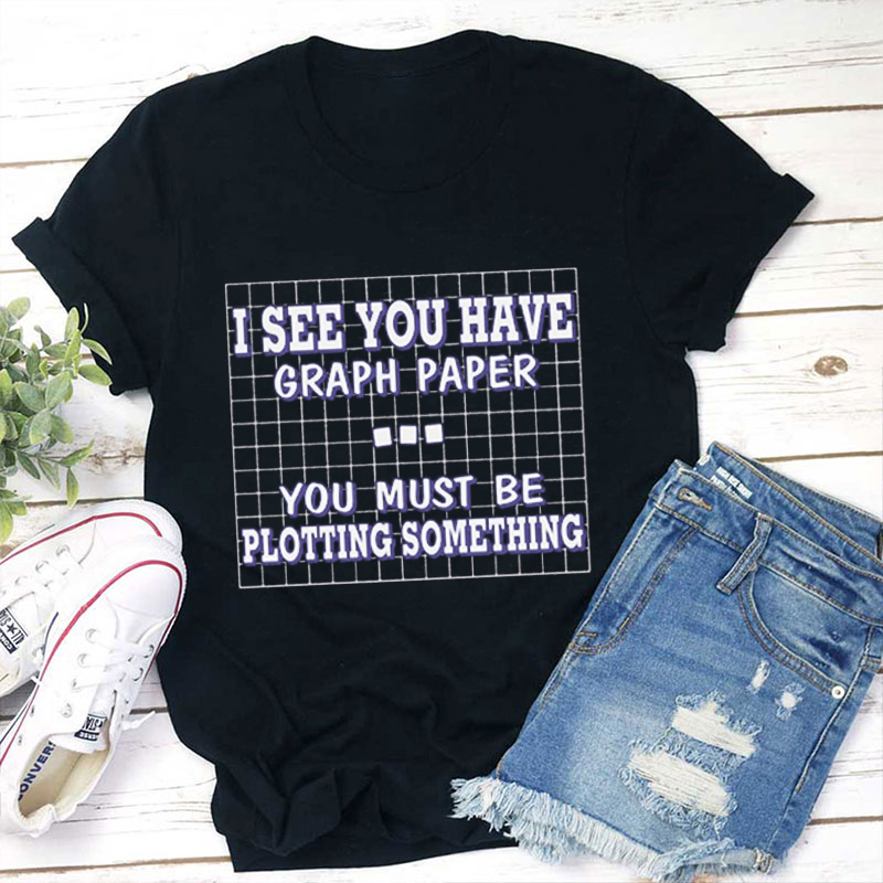 I See You Have Graph Paper Teacher T-Shirt