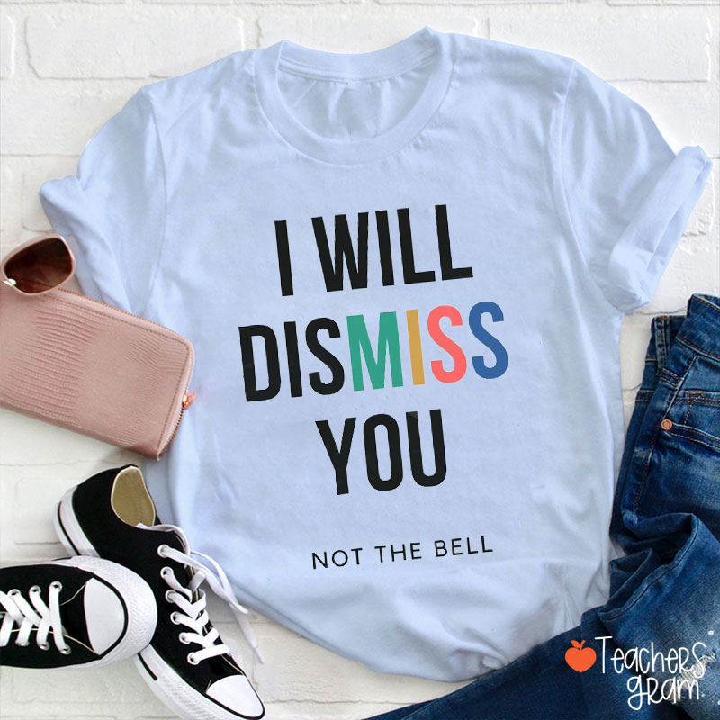 I Will Dismiss You Teacher T-Shirt