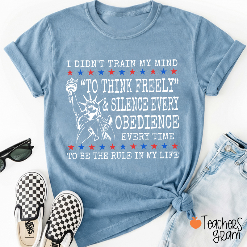 I Didn't Train My Mind To Think Freely Teacher T-Shirt