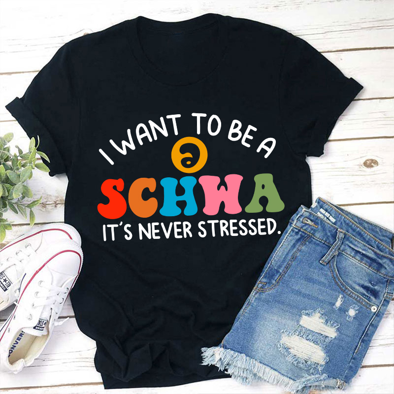 I Want To Be A Schwa It's Never Stressed Teacher T-Shirt