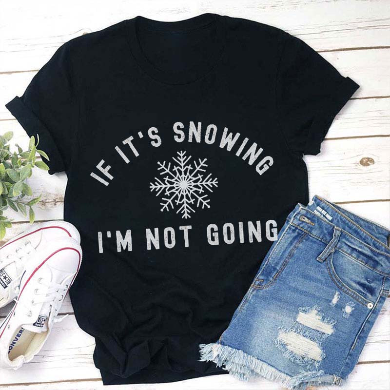 If It Is Snowing I Am Not Going Teacher T-Shirt