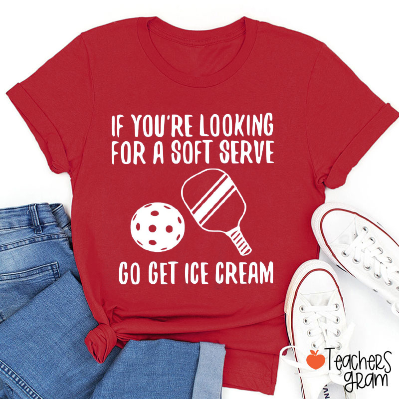 If You're Looking For A Soft Serve Go Get Ice Cream Teacher T-Shirt