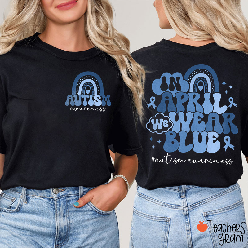 In April We Wear Blue Autism Awareness Teacher Two Sided T-Shirt
