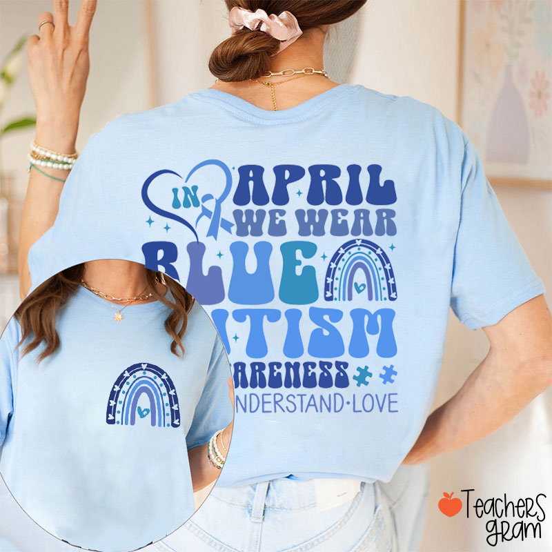 In April We Wear Blue Autism Awareness Accept Understand Love Teacher Two Sided T-Shirt
