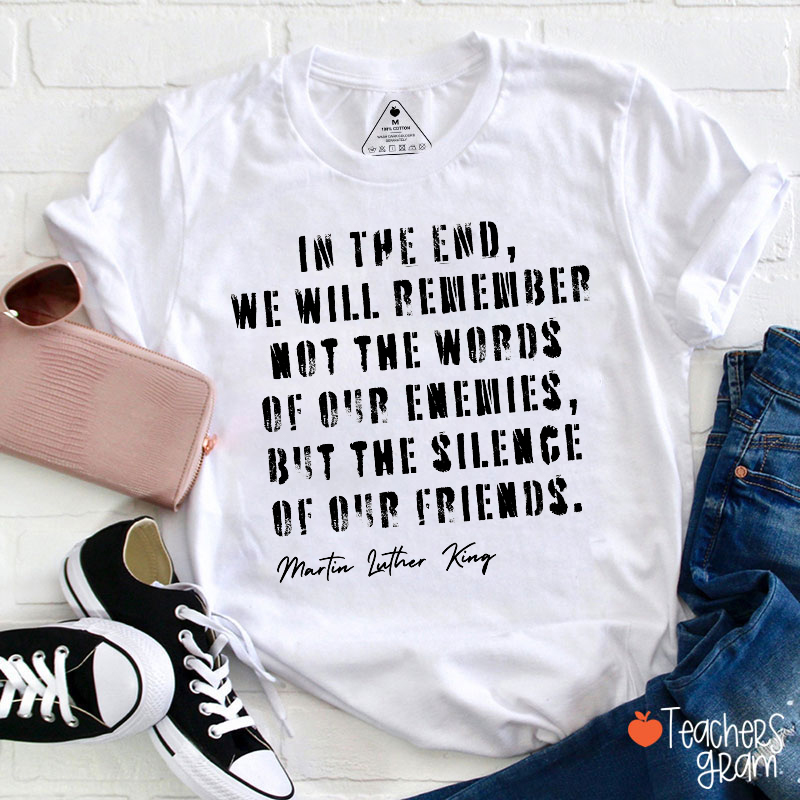 In The End We Will Remember Quote Martin Luther King Teacher T‑Shirt