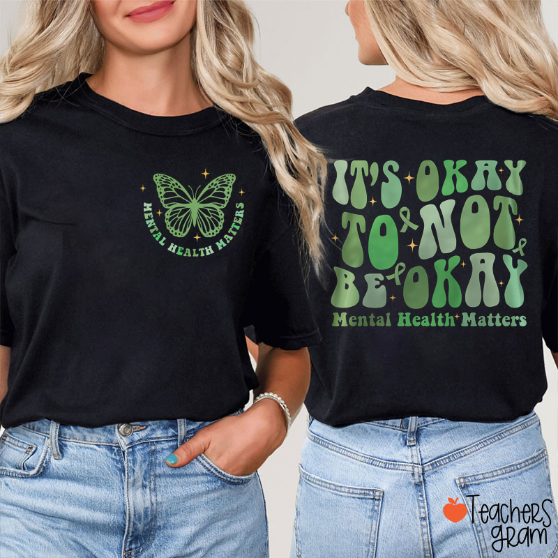 It's Okay To Not Be Okay Mental Health Matters Teacher Two Sided T-Shirt