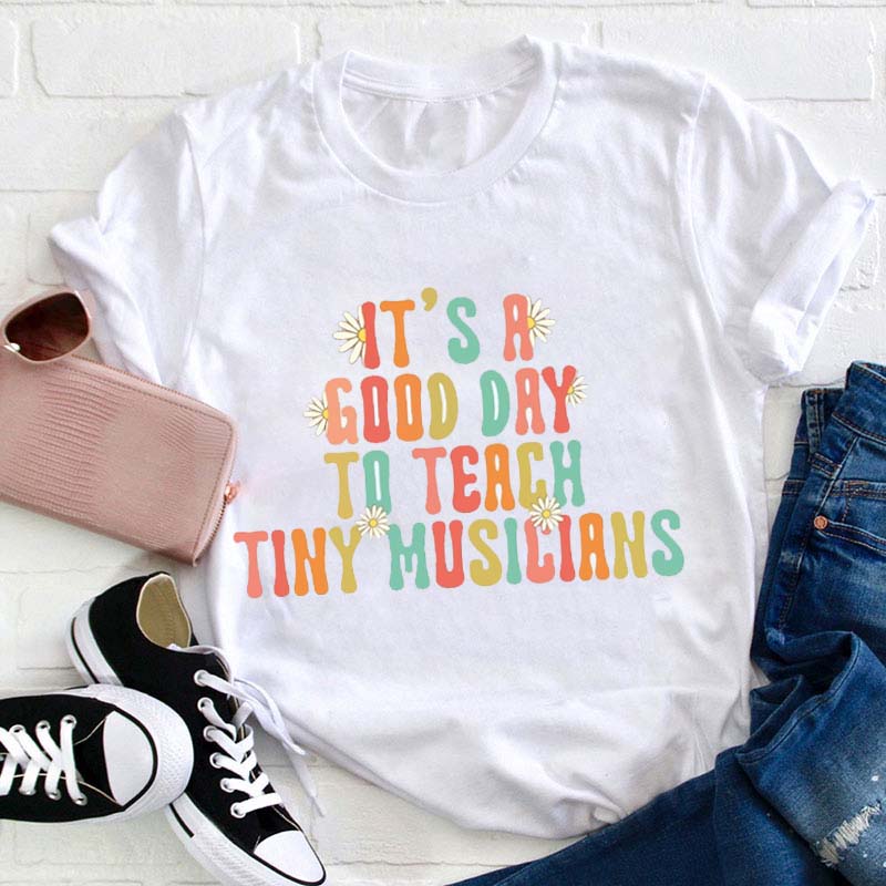 It's a Good Day to Teach Tiny Musicians Teacher T-Shirt