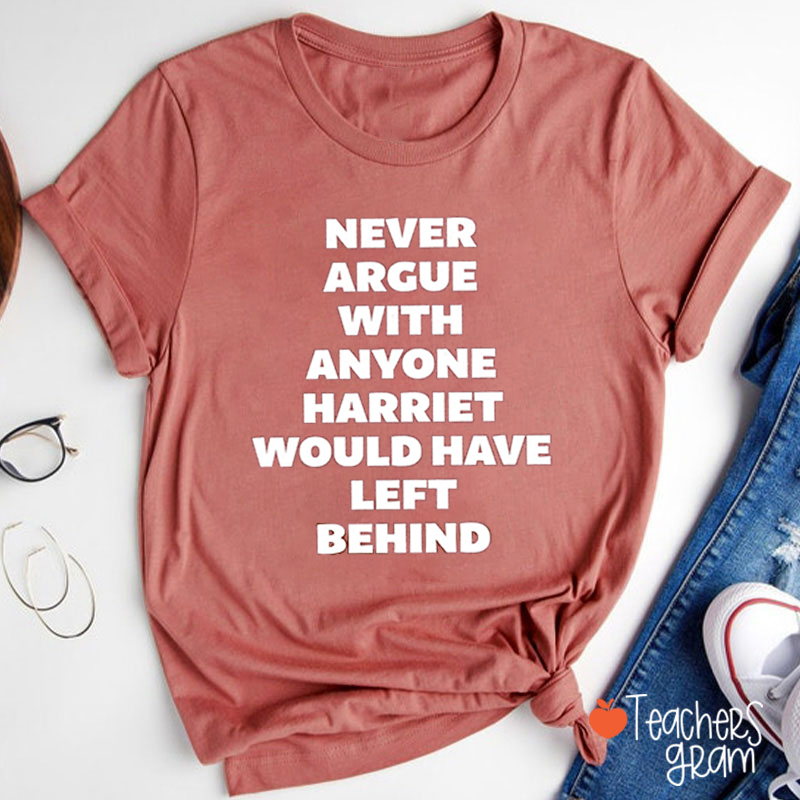 Never Argue With Anyone Harriet Would Have Left Behind Teacher T-Shirt