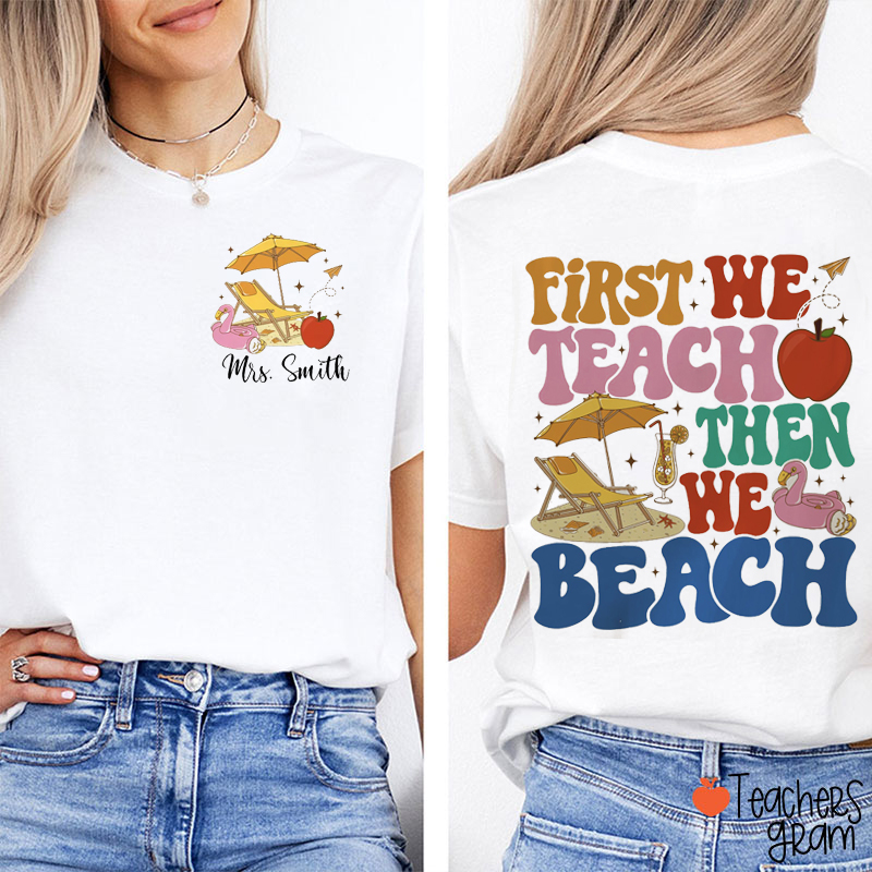 Personalized Name First We Teach tThen We Beach Teacher Two Sided T-Shirt