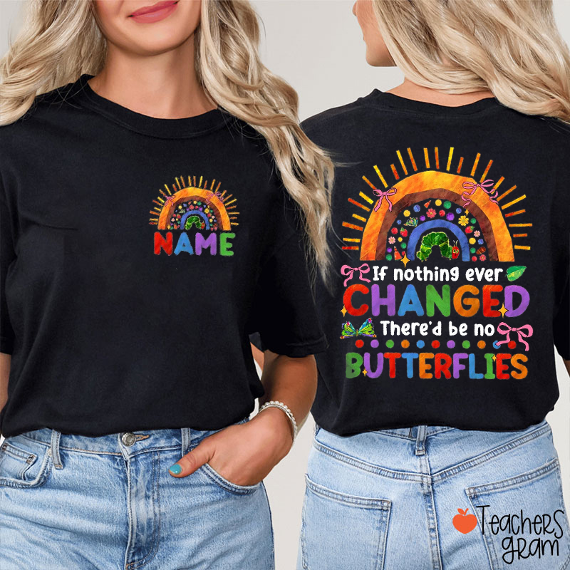 Personalized Name If Nothing Ever Changed There'd Be No Butterflies Teacher Two Sided T-Shirt