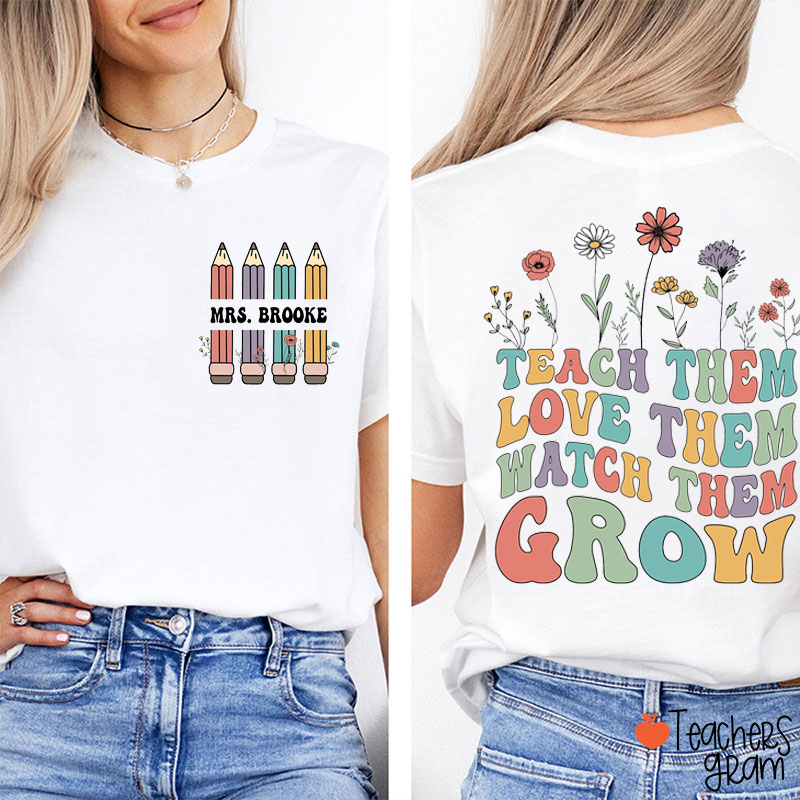 Personalized Name Teach Them Love Them Watch Them Grow Teacher Two Sided T-Shirt