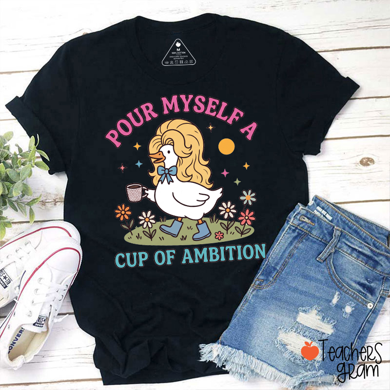 Pour Myself A Cup Of Ambition Cute Silly Goose Teacher T-Shirt
