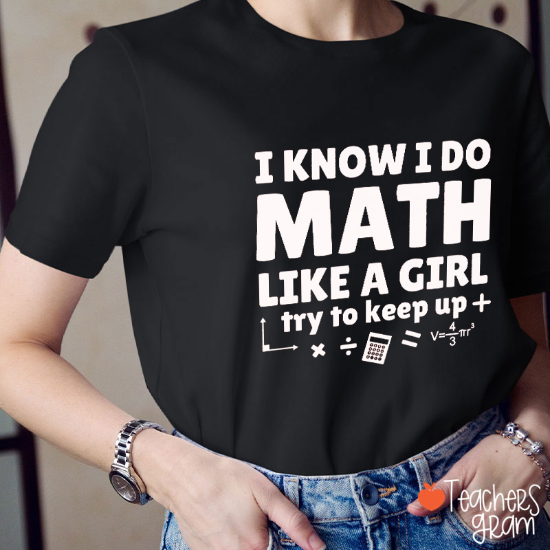 I Know I Do Math Like A Girl Try To Keep Up Teacher T-Shirt