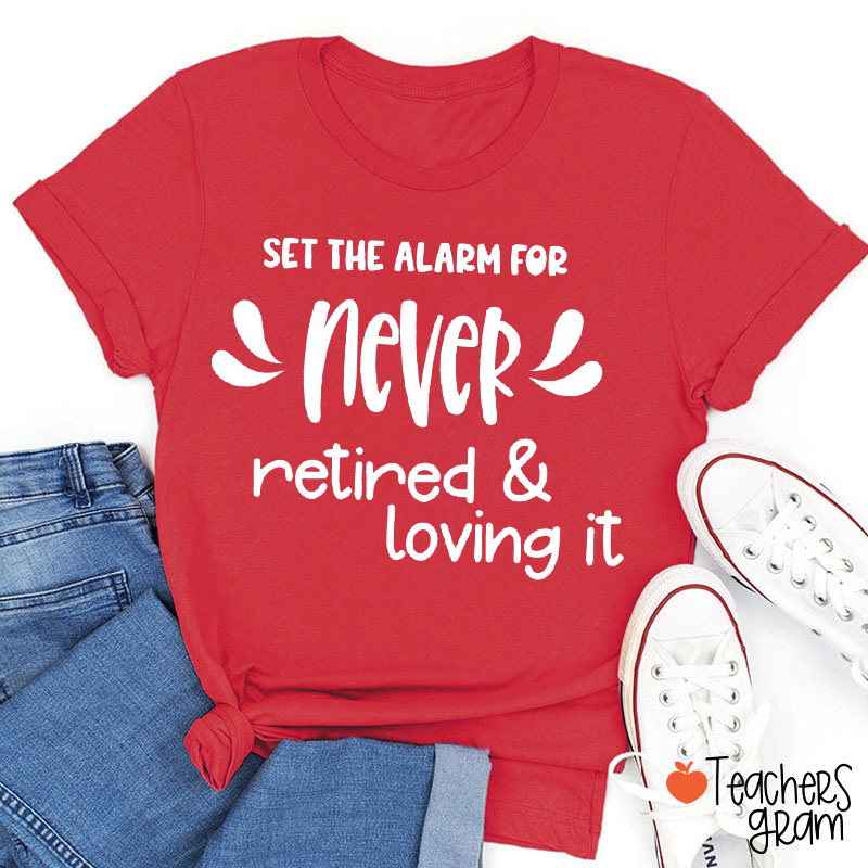 Set The Alarm For Never Retired And Loving It Teacher T-Shirt