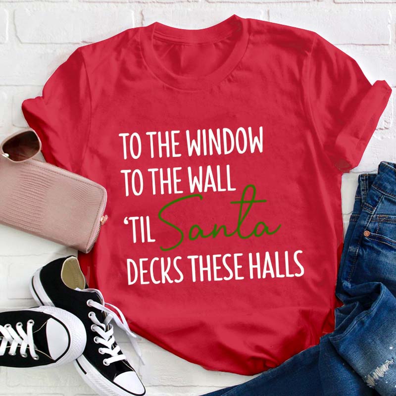 To The Window To The Wall Til Santa Decks These Halls Teacher T-Shirt