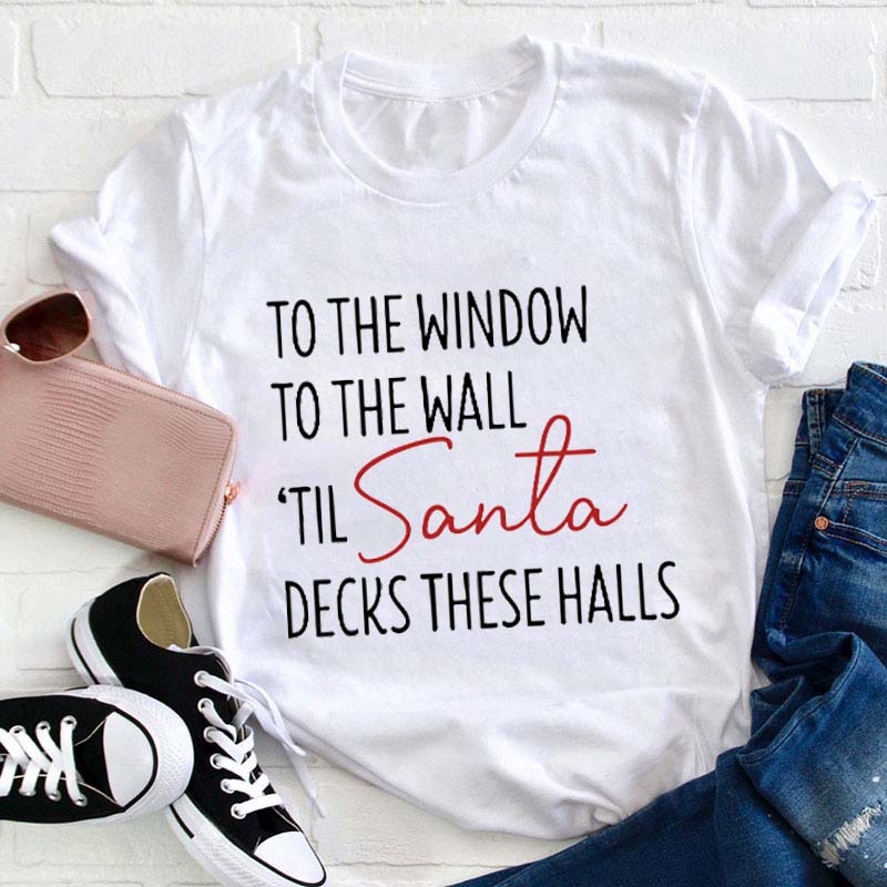To The Window To The Wall Til Santa Decks These Halls Teacher T-Shirt