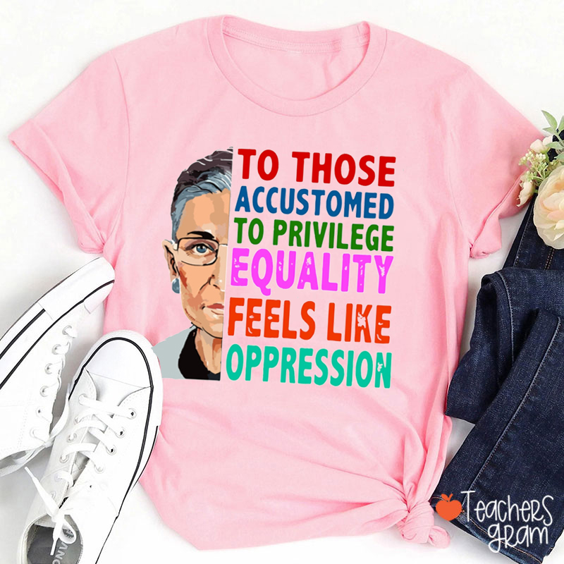 To Those Accustomed To Privilege Teacher T-Shirt