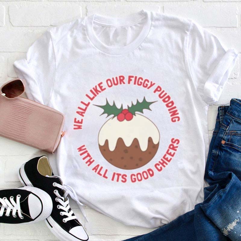 We All Like Our Figgy Pudding With All Its Good Cheers Teacher T-Shirt