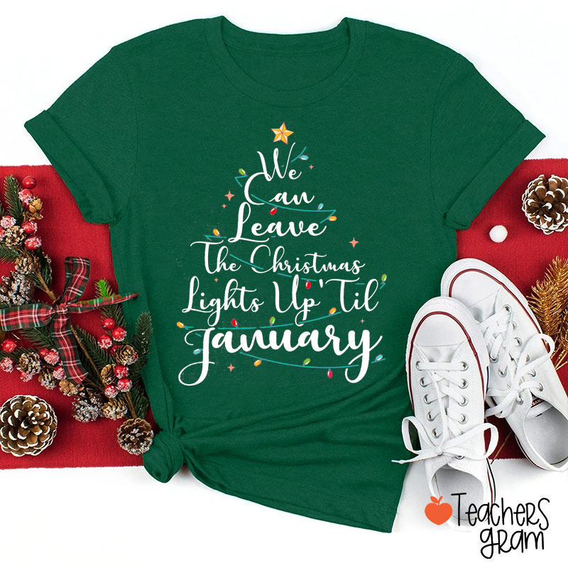We Can Leave The Christmas Lights Up 'Til January Christmas Tree Teacher T-Shirt