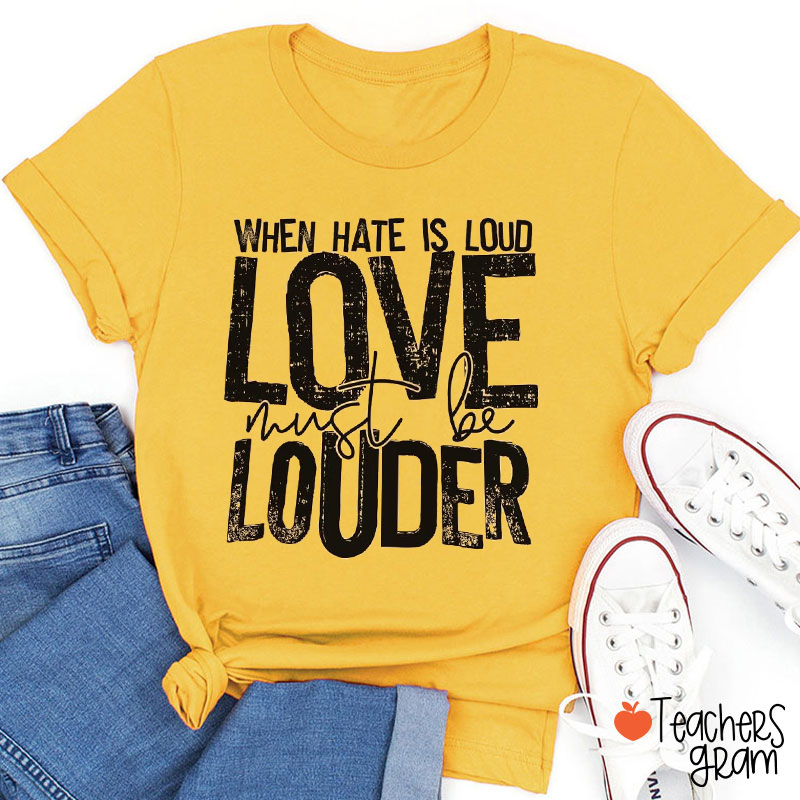 When Hate Is Loud Love Must Be Louder Teacher T-Shirt
