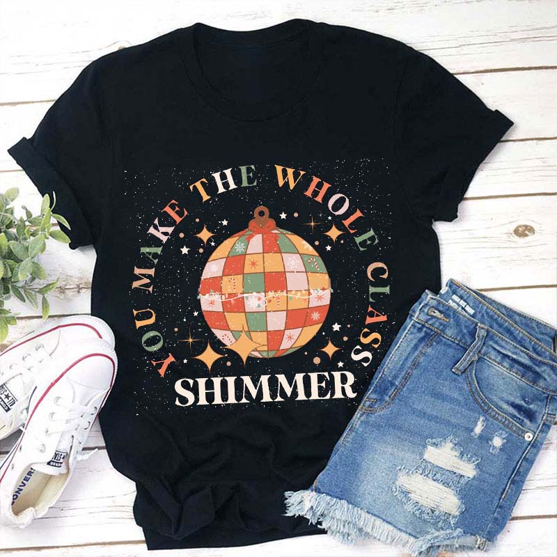 You Make The Whole Class Shimmer Teacher T-Shirt