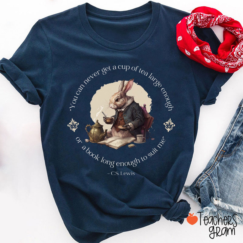 You Can Never Get A Cup Of Tea Large Enough  Teacher T-Shirt
