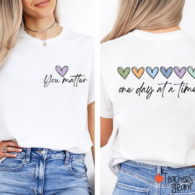 You Matter One Day At A Time Teacher Two Sided T-Shirt