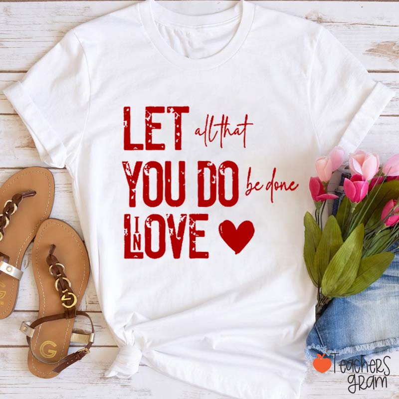 Let All That You Do Be Done In Love Teacher T-Shirt