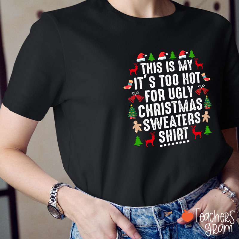This Is My It's Too Hot For Ugly Chrisrmas Sweaters Shirt Teacher T-Shirt